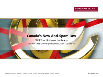 Canada’s New Anti-Spam Law Will Your Business be Ready Stikeman Elliott Seminar | February 13, 2014 | David Elder STIKEMAN ELLIOTT LLP |