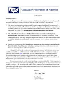 March 15, 2011 Dear Representative: As Congress assesses the impact on consumers of debit interchange legislation it enacted last year, the Consumer Federation of America would like to share with you the conclusions we h