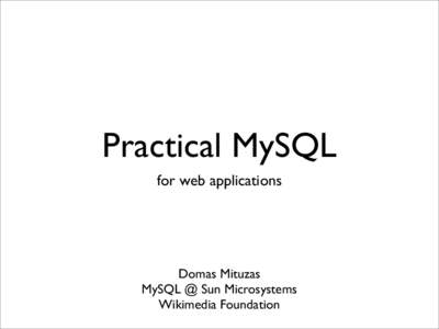 Practical MySQL for web applications Domas Mituzas MySQL @ Sun Microsystems Wikimedia Foundation
