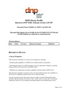 DNP3 Device Profile Based on DNP XML Schema version[removed]Document Name: FieldServer_DNP3_Cap XML File Document Description: Device Profile for the FS-X20,FS-X25, FS-X30 and FS-X40 FieldServers, QuickServer and Protoce