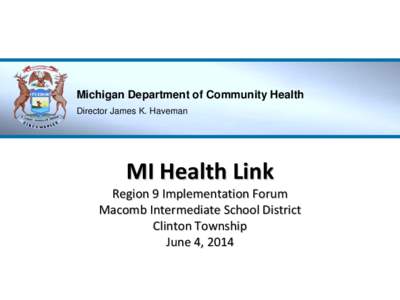 Michigan Department of Community Health Director James K. Haveman MI Health Link  Region 9 Implementation Forum