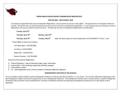 UPPER DUBLIN SCHOOL DISTRICT KINDERGARTEN REGISTRATION FOR THE 2012 – 2013 SCHOOL YEAR To schedule an appointment for spring Kindergarten Registration, we ask parents to call your school office*. The appointment will b