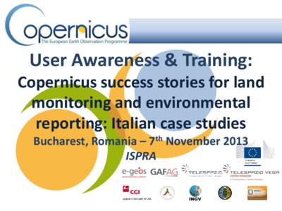 User Awareness & Training: Copernicus success stories for land monitoring and environmental reporting: Italian case studies Bucharest, Romania – 7th November 2013 ISPRA