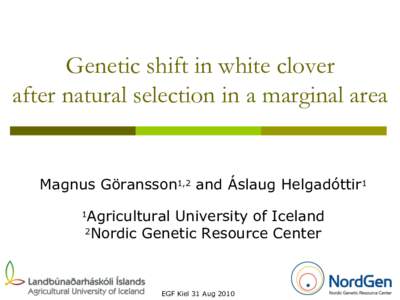 Genetic shift in white clover after natural selection in a marginal area Magnus Göransson1,2 and Áslaug Helgadóttir1 Agricultural University of Iceland 2Nordic Genetic Resource Center