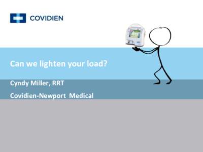 Can we lighten your load? Cyndy Miller, RRT Covidien-Newport Medical Disclaimer • The product information contained in this presentation came from