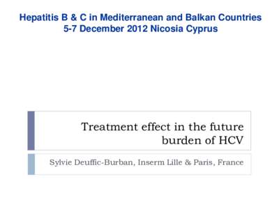 Hepatitis B & C in Mediterranean and Balkan Countries 5-7 December 2012 Nicosia Cyprus Treatment effect in the future burden of HCV Sylvie Deuffic-Burban, Inserm Lille & Paris, France