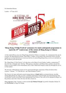 For Immediate Release London – 15th June 2012 ‘Hong Kong 15 Film Festival’ announces its much anticipated programme to mark the 15th Anniversary of the return of Hong Kong to Chinese sovereignty