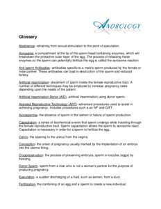 Glossary Abstinence- refraining from sexual stimulation to the point of ejaculation. Acrosome- a compartment at the tip of the sperm head containing enzymes, which will breakdown the protective outer layer of the egg. Th