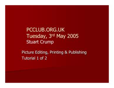 PCCLUB.ORG.UK Tuesday, 3rd May 2005 Stuart Crump Picture Editing, Printing & Publishing Tutorial 1 of 2
