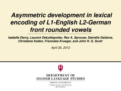 Asymmetric development in lexical encoding of L1-English L2-German front rounded vowels Isabelle Darcy, Laurent Dekydtspotter, Rex A. Sprouse, Danielle Daidone, Christiane Kaden, Franziska Krueger, and John H. G. Scott A