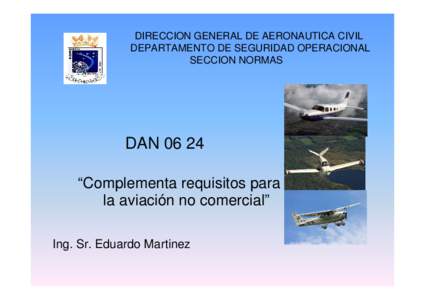 DIRECCION GENERAL DE AERONAUTICA CIVIL DEPARTAMENTO DE SEGURIDAD OPERACIONAL SECCION NORMAS DAN 06 24 “Complementa requisitos para