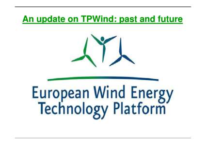 An update on TPWind: past and future  TPWind – The road so far  TPWind is an EU network of approximately 150 wind energy experts created in 2005, officially launched in 2006 and funded by the EC since 2007
