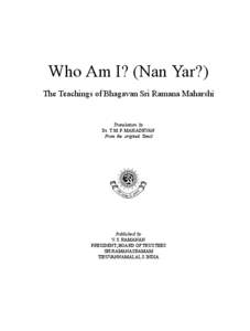 Who Am I? (Nan Yar?) The Teachings of Bhagavan Sri Ramana Maharshi Translation by Dr. T. M. P. MAHADEVAN From the original Tamil