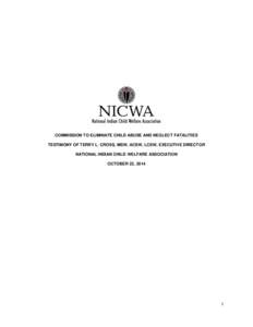 COMMISSION TO ELIMINATE CHILD ABUSE AND NEGLECT FATALITIES TESTIMONY OF TERRY L. CROSS, MSW, ACSW, LCSW, EXECUTIVE DIRECTOR NATIONAL INDIAN CHILD WELFARE ASSOCIATION OCTOBER 23, [removed]