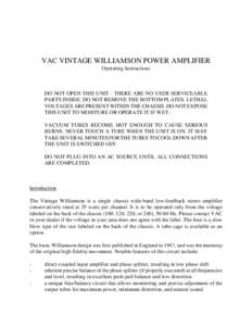 VAC VINTAGE WILLIAMSON POWER AMPLIFIER Operating Instructions DO NOT OPEN THIS UNIT - THERE ARE NO USER SERVICEABLE PARTS INSIDE. DO NOT REMOVE THE BOTTOM PLATES. LETHAL VOLTAGES ARE PRESENT WITHIN THE CHASSIS. DO NOT EX