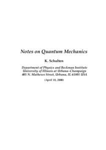 Notes on Quantum Mechanics K. Schulten Department of Physics and Beckman Institute University of Illinois at Urbana–Champaign 405 N. Mathews Street, Urbana, ILUSA (April 18, 2000)