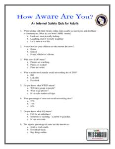 An Internet Safety Quiz for Adults 1. When talking with their friends online, kids usually use acronyms and shorthand to communicate. What do you think LMIRL means? a. Look out, mom is really lurking. b. Laughing, man! I