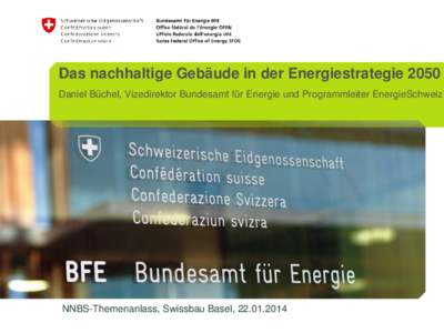 Das nachhaltige Gebäude in der Energiestrategie 2050 Daniel Büchel, Vizedirektor Bundesamt für Energie und Programmleiter EnergieSchweiz NNBS-Themenanlass, Swissbau Basel, [removed]  „Die Lebenskraft eines Zeitalt