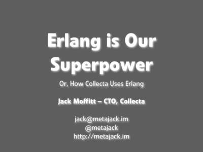 Erlang is Our Superpower Or, How Collecta Uses Erlang Jack Moffitt – CTO, Collecta  @metajack