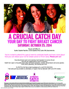 A CRUCIAL CATCH DAY YOUR DAY TO FIGHT BREAST CANCER SATURDAY, OCTOBER 25, [removed]a.m. to 4:30 p.m. Sutter Capitol Pavilion: 2725 Capitol Ave, Suite 104, Sacramento