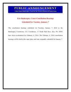 PUBLIC ANNOUNCEMENT United States Bankruptcy Court for the Western District of Pennsylvania Erie Bankruptcy Court-Conciliation Hearings Scheduled for Tuesday, January 7 The conciliation hearings scheduled for Tuesday, Ja