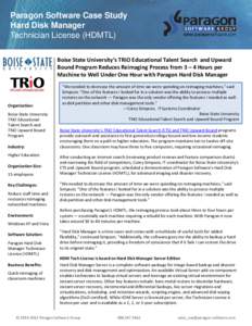 Paragon Software Case Study Hard Disk Manager Technician License (HDMTL) Boise State University’s TRiO Educational Talent Search and Upward Bound Program Reduces Reimaging Process from 3 – 4 Hours per Machine to Well