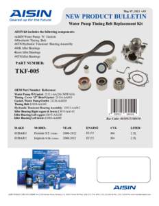 May 07, 2013 v.01  NEW PRODUCT BULLETIN Water Pump Timing Belt Replacement Kit AISIN kit includes the following components: •AISIN Water Pump W/ Gaskets