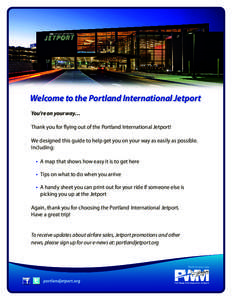 Welcome to the Portland International Jetport You’re on your way… Thank you for flying out of the Portland International Jetport! We designed this guide to help get you on your way as easily as possible. Including: