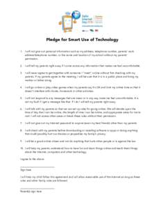 Pledge for Smart Use of Technology 1. I will not give out personal information such as my address, telephone number, parents’ work address/telephone number, or the name and location of my school without my parents’ p