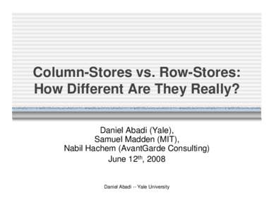 Column-Stores vs. Row-Stores: How Different Are They Really? Daniel Abadi (Yale), Samuel Madden (MIT), Nabil Hachem (AvantGarde Consulting) June 12th, 2008