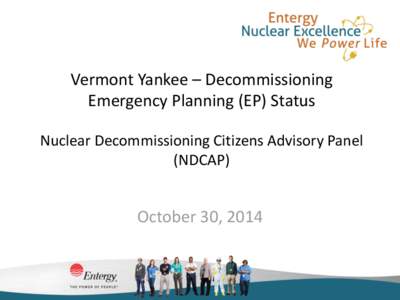 Vermont Yankee – Decommissioning Emergency Planning (EP) Status Nuclear Decommissioning Citizens Advisory Panel (NDCAP)  October 30, 2014
