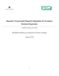 Repetitive Transcranial Magnetic Stimulation for Treatment Resistant Depression A Health Technology Assessment The Health Technology Assessment Unit, University of Calgary August 6, 2014