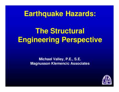 Earthquake Hazards: The Structural Engineering Perspective Michael Valley, P.E., S.E. Magnusson Klemencic Associates