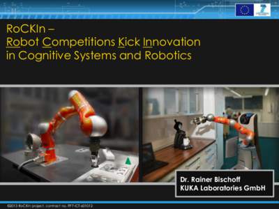 RoCKIn – Robot Competitions Kick Innovation in Cognitive Systems and Robotics Dr. Rainer Bischoff KUKA Laboratories GmbH