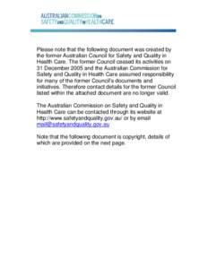 Please note that the following document was created by the former Australian Council for Safety and Quality in Health Care. The former Council ceased its activities on 31 December 2005 and the Australian Commission for S