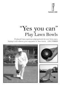 “Yes you can” Play Lawn Bowls Produced from experience playing bowls for over forty years; hoping it will enhance your enjoyment of lawn bowls LES NORRIS