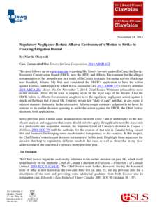 November 14, 2014  Regulatory Negligence Redux: Alberta Environment’s Motion to Strike in Fracking Litigation Denied By: Martin Olszynski Case Commented On: Ernst v EnCana Corporation, 2014 ABQB 672