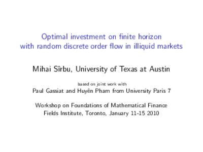 Optimal investment on finite horizon with random discrete order flow in illiquid markets Mihai Sˆırbu, University of Texas at Austin based on joint work with  Paul Gassiat and Huyˆen Pham from University Paris 7