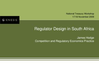 National Treasury Workshop[removed]November 2009 Regulator Design in South Africa James Hodge Competition and Regulatory Economics Practice