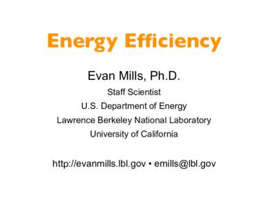 Energy Efficiency Evan Mills, Ph.D. Staff Scientist U.S. Department of Energy Lawrence Berkeley National Laboratory University of California