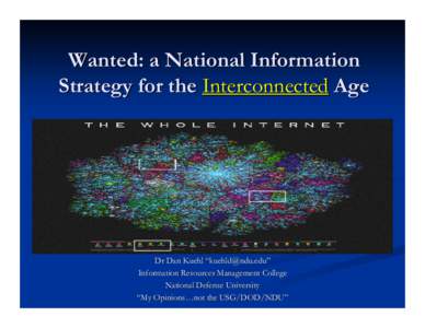 Wanted: a National Information Strategy for the Interconnected Age Dr Dan Kuehl “[removed]” Information Resources Management College National Defense University