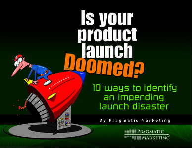 By Pragmatic Marketing  Is your product launch Doomed? 10 ways to identify an impending launch disaster 2