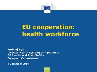 EU cooperation: health workforce Andrzej Rys Director Health systems and products DG Health and Food Safety European Commission