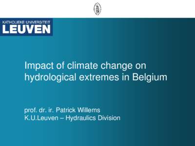 Impact of climate change on hydrological extremes in Belgium prof. dr. ir. Patrick Willems K.U.Leuven – Hydraulics Division
