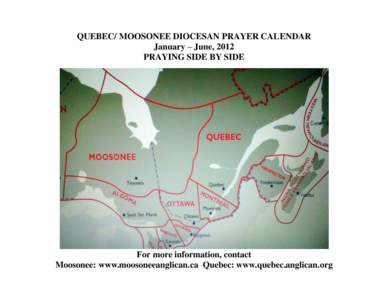 QUEBEC/ MOOSONEE DIOCESAN PRAYER CALENDAR January – June, 2012 PRAYING SIDE BY SIDE For more information, contact Moosonee: www.moosoneeanglican.ca Quebec: www.quebec.anglican.org