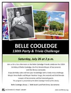 BELLE COOLEDGE 130th Party & Trivia Challenge Saturday, July 26 at 2 p.m. Join us for a fun afternoon as the Belle Cooledge Friends celebrate the 130th birthday of Belle Cooledge, the first female Mayor of Sacramento and