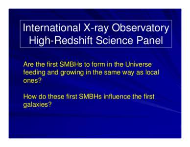 International X-ray Observatory High-Redshift Science Panel Are the first SMBHs to form in the Universe feeding and growing in the same way as local ones? How do these first SMBHs influence the first