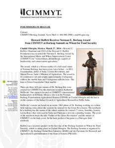 FOR IMMEDIATE RELEASE Contact: CIMMYT/Borlaug Summit: Scott Mall +[removed]; [removed] Howard Buffett Receives Norman E. Borlaug Award from CIMMYT at Borlaug Summit on Wheat for Food Security