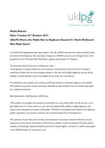 Media Release Date: Tuesday 23rd October 2012 UKLPG Warns the Public Not to Replicate Channel 4’s ‘Kevin McCloud’s Man Made Home’ On behalf of the liquefied petroleum gas industry in the UK, UKLPG welcomes the re