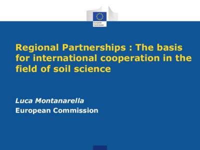 Regional Partnerships : The basis for international cooperation in the field of soil science Luca Montanarella European Commission